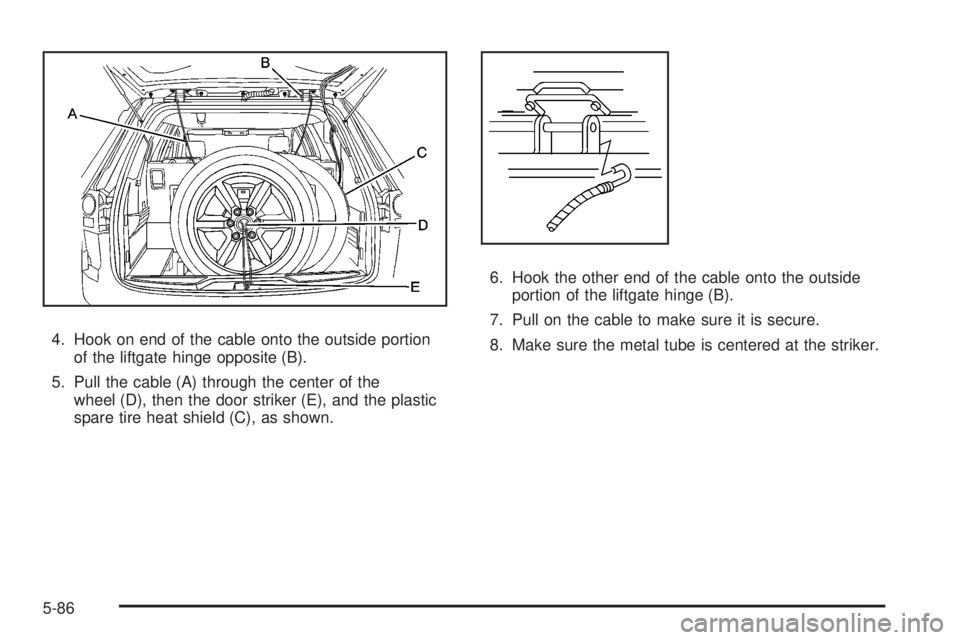 GMC ACADIA 2008  Owners Manual 4. Hook on end of the cable onto the outside portion
of the liftgate hinge opposite (B).
5. Pull the cable (A) through the center of the
wheel (D), then the door striker (E), and the plastic
spare tir