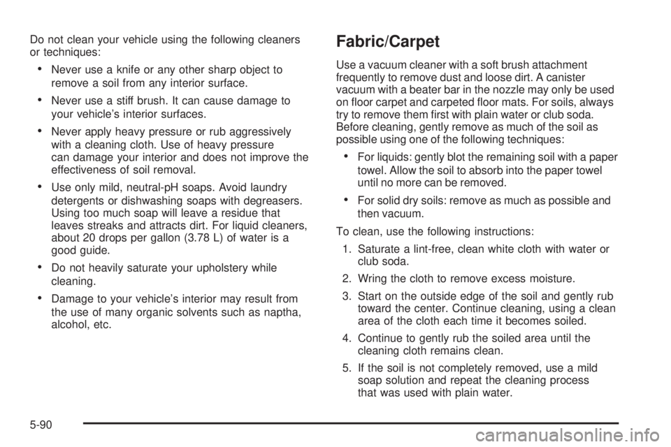 GMC ACADIA 2008 Owners Manual Do not clean your vehicle using the following cleaners
or techniques:
Never use a knife or any other sharp object to
remove a soil from any interior surface.
Never use a stiff brush. It can cause dama GMC ACADIA 2008 Owners Manual Do not clean your vehicle using the following cleaners
or techniques:
Never use a knife or any other sharp object to
remove a soil from any interior surface.
Never use a stiff brush. It can cause dama