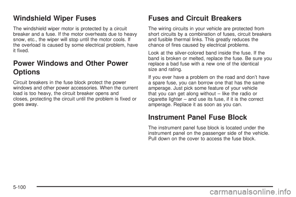 GMC ACADIA 2008  Owners Manual Windshield Wiper Fuses
The windshield wiper motor is protected by a circuit
breaker and a fuse. If the motor overheats due to heavy
snow, etc., the wiper will stop until the motor cools. If
the overlo