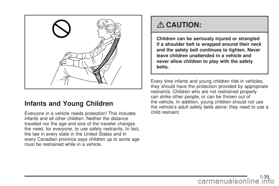 GMC ACADIA 2008 Service Manual Infants and Young Children
Everyone in a vehicle needs protection! This includes
infants and all other children. Neither the distance
traveled nor the age and size of the traveler changes
the need, fo GMC ACADIA 2008 Service Manual Infants and Young Children
Everyone in a vehicle needs protection! This includes
infants and all other children. Neither the distance
traveled nor the age and size of the traveler changes
the need, fo
