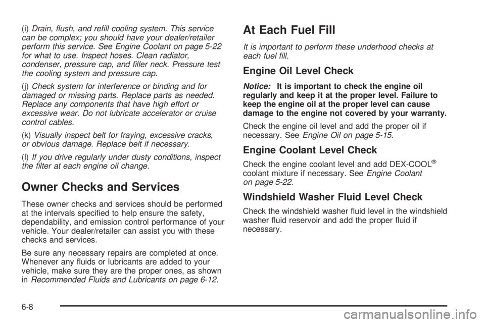 GMC ACADIA 2008  Owners Manual (i)Drain, ﬂush, and reﬁll cooling system. This service
can be complex; you should have your dealer/retailer
perform this service. See Engine Coolant on page 5-22
for what to use. Inspect hoses. Cl