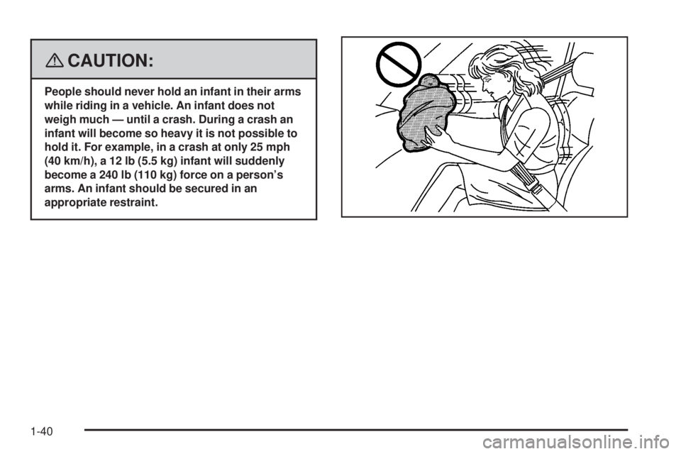 GMC ACADIA 2008 Service Manual {CAUTION:
People should never hold an infant in their arms
while riding in a vehicle. An infant does not
weigh much — until a crash. During a crash an
infant will become so heavy it is not possible 