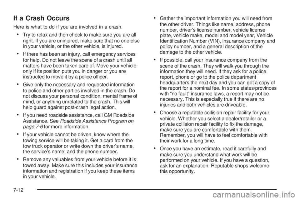 GMC ACADIA 2008 Owners Manual If a Crash Occurs
Here is what to do if you are involved in a crash.
Try to relax and then check to make sure you are all
right. If you are uninjured, make sure that no one else
in your vehicle, or th GMC ACADIA 2008 Owners Manual If a Crash Occurs
Here is what to do if you are involved in a crash.
Try to relax and then check to make sure you are all
right. If you are uninjured, make sure that no one else
in your vehicle, or th