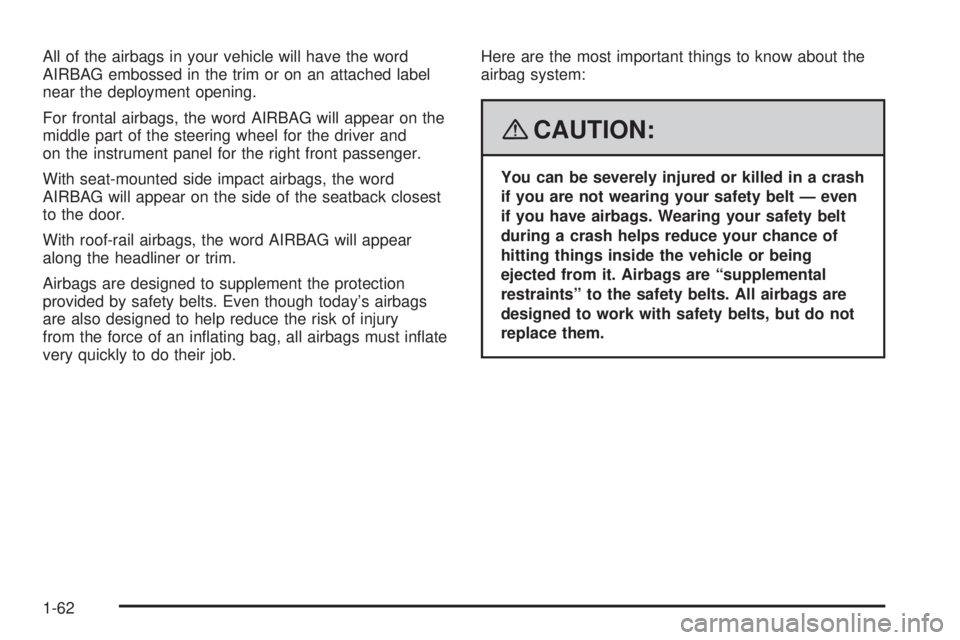 GMC ACADIA 2008 Repair Manual All of the airbags in your vehicle will have the word
AIRBAG embossed in the trim or on an attached label
near the deployment opening.
For frontal airbags, the word AIRBAG will appear on the
middle pa GMC ACADIA 2008 Repair Manual All of the airbags in your vehicle will have the word
AIRBAG embossed in the trim or on an attached label
near the deployment opening.
For frontal airbags, the word AIRBAG will appear on the
middle pa
