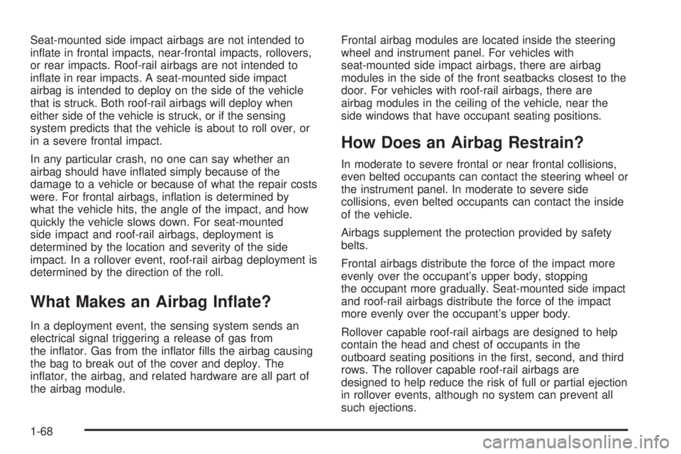GMC ACADIA 2008  Owners Manual Seat-mounted side impact airbags are not intended to
in�ate in frontal impacts, near-frontal impacts, rollovers,
or rear impacts. Roof-rail airbags are not intended to
in�ate in rear impacts. A seat-m