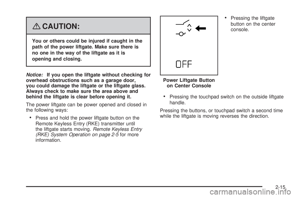 GMC ACADIA 2008 Owners Manual {CAUTION:
You or others could be injured if caught in the
path of the power liftgate. Make sure there is
no one in the way of the liftgate as it is
opening and closing.
Notice:If you open the liftgate