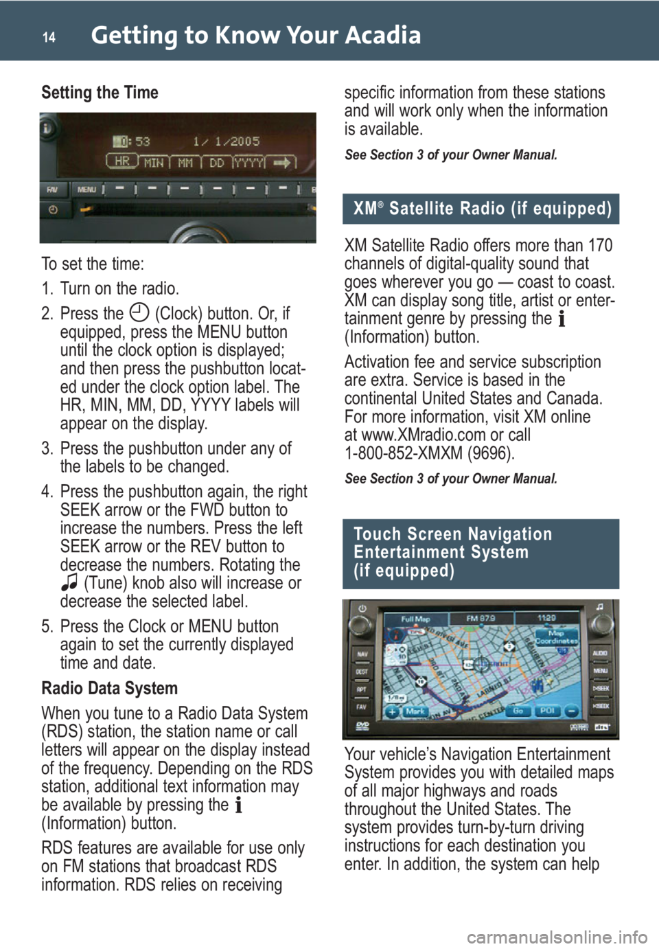 GMC ACADIA 2008 Get To Know Guide Getting to Know Your Acadia14
Setting the Time
To set the time:
1. Turn on the radio.
2. Press the (Clock) button. Or, if
equipped, press the MENU button
until the clock option is displayed;
and then GMC ACADIA 2008 Get To Know Guide Getting to Know Your Acadia14
Setting the Time
To set the time:
1. Turn on the radio.
2. Press the (Clock) button. Or, if
equipped, press the MENU button
until the clock option is displayed;
and then
