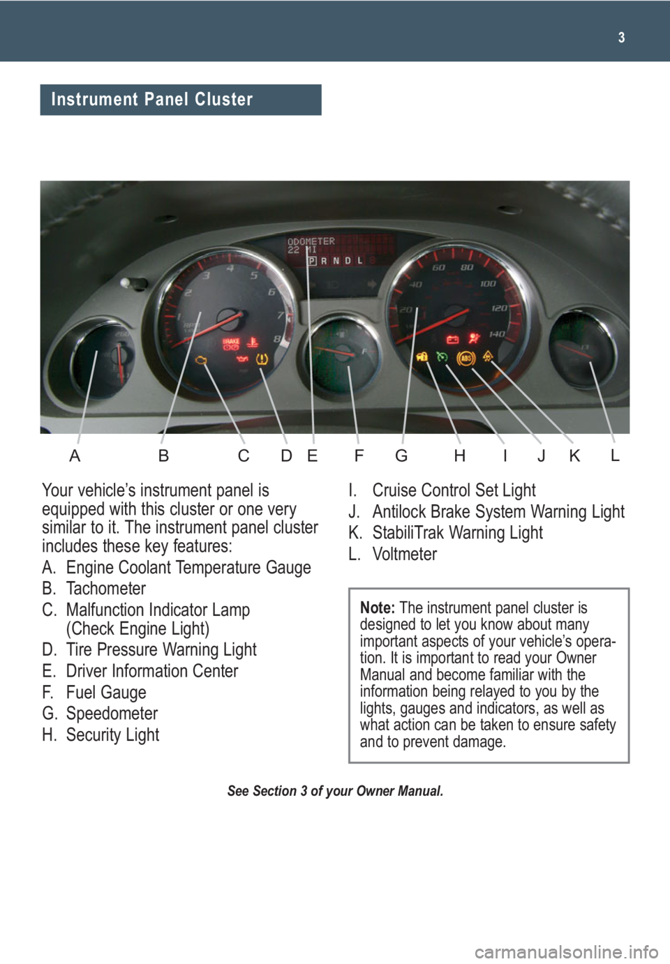 GMC ACADIA 2008  Get To Know Guide 3
See Section 3 of your Owner Manual.
Your vehicle’s instrument panel is
equipped with this cluster or one very
similar to it. The instrument panel cluster
includes these key features:
A. Engine Coo