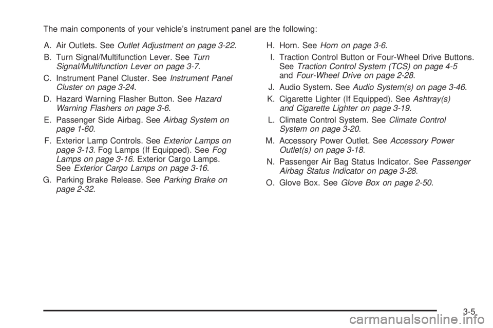 GMC CANYON 2008 Owners Manual The main components of your vehicle’s instrument panel are the following:
A. Air Outlets. SeeOutlet Adjustment on page 3-22.
B. Turn Signal/Multifunction Lever. SeeTurn
Signal/Multifunction Lever on GMC CANYON 2008 Owners Manual The main components of your vehicle’s instrument panel are the following:
A. Air Outlets. SeeOutlet Adjustment on page 3-22.
B. Turn Signal/Multifunction Lever. SeeTurn
Signal/Multifunction Lever on
