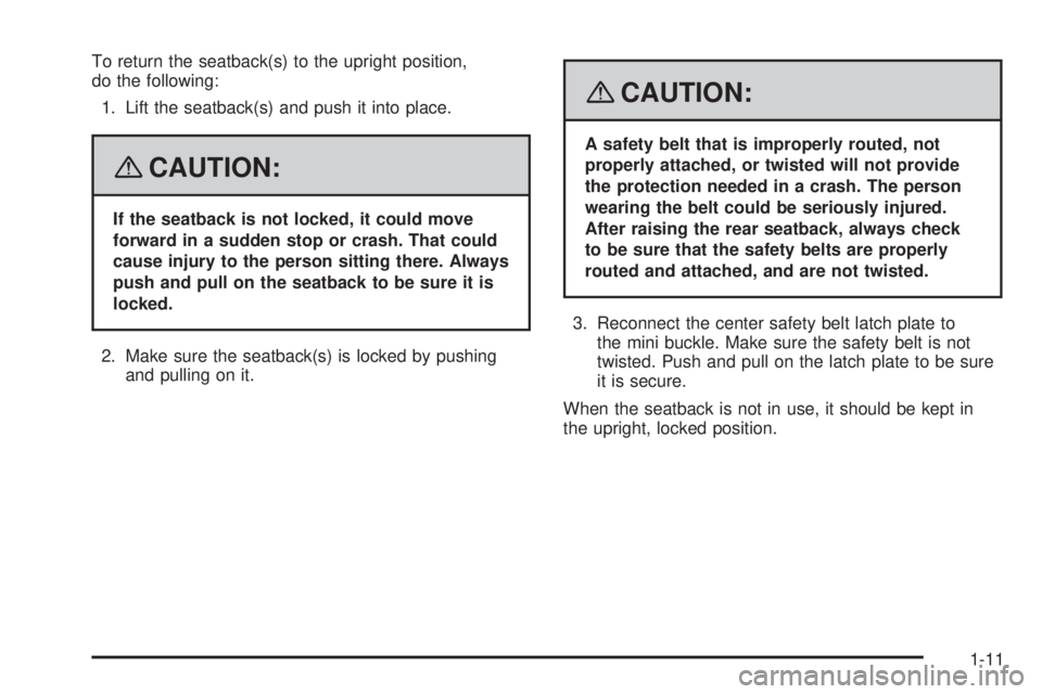 GMC CANYON 2008 User Guide To return the seatback(s) to the upright position,
do the following:
1. Lift the seatback(s) and push it into place.
{CAUTION:
If the seatback is not locked, it could move
forward in a sudden stop or 