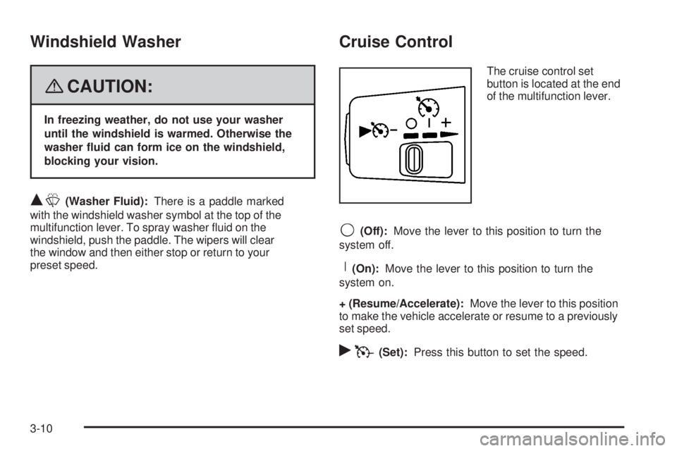 GMC CANYON 2008  Owners Manual Windshield Washer
{CAUTION:
In freezing weather, do not use your washer
until the windshield is warmed. Otherwise the
washer �uid can form ice on the windshield,
blocking your vision.
QL(Washer Fluid)