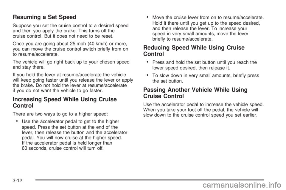 GMC CANYON 2008  Owners Manual Resuming a Set Speed
Suppose you set the cruise control to a desired speed
and then you apply the brake. This turns off the
cruise control. But it does not need to be reset.
Once you are going about 2