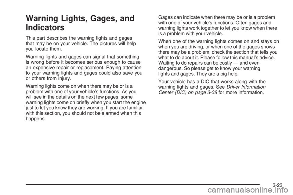 GMC CANYON 2008 Owners Manual Warning Lights, Gages, and
Indicators
This part describes the warning lights and gages
that may be on your vehicle. The pictures will help
you locate them.
Warning lights and gages can signal that som GMC CANYON 2008 Owners Manual Warning Lights, Gages, and
Indicators
This part describes the warning lights and gages
that may be on your vehicle. The pictures will help
you locate them.
Warning lights and gages can signal that som