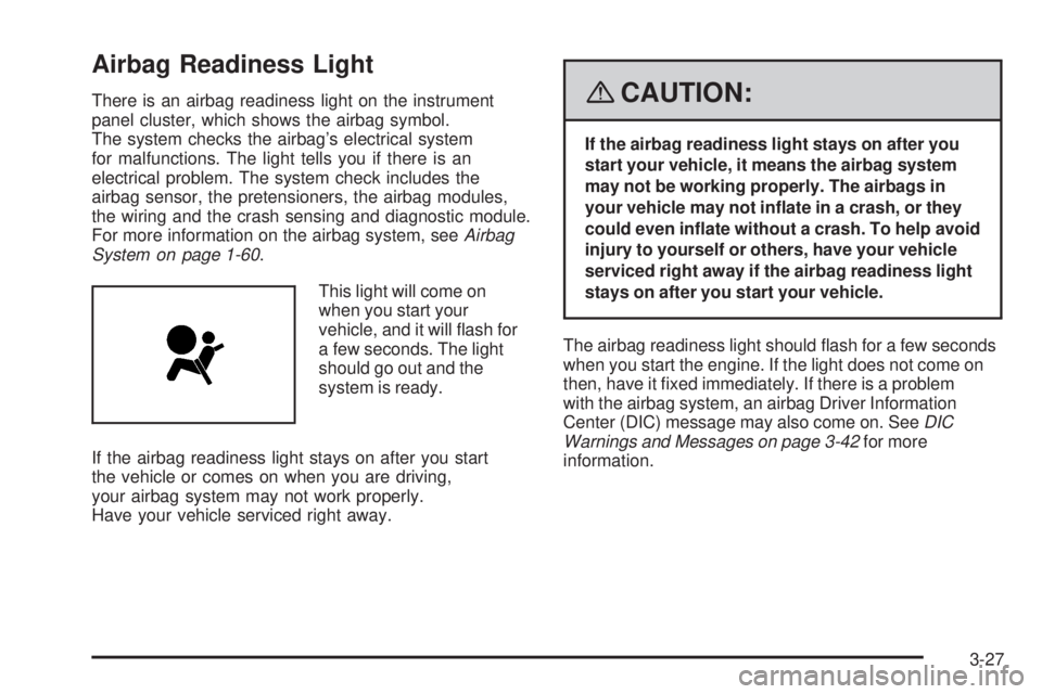 GMC CANYON 2008 Owners Manual Airbag Readiness Light
There is an airbag readiness light on the instrument
panel cluster, which shows the airbag symbol.
The system checks the airbag’s electrical system
for malfunctions. The light GMC CANYON 2008 Owners Manual Airbag Readiness Light
There is an airbag readiness light on the instrument
panel cluster, which shows the airbag symbol.
The system checks the airbag’s electrical system
for malfunctions. The light
