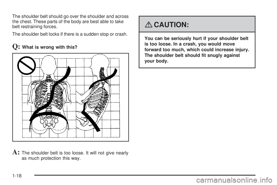 GMC CANYON 2008 Owners Guide The shoulder belt should go over the shoulder and across
the chest. These parts of the body are best able to take
belt restraining forces.
The shoulder belt locks if there is a sudden stop or crash.
Q