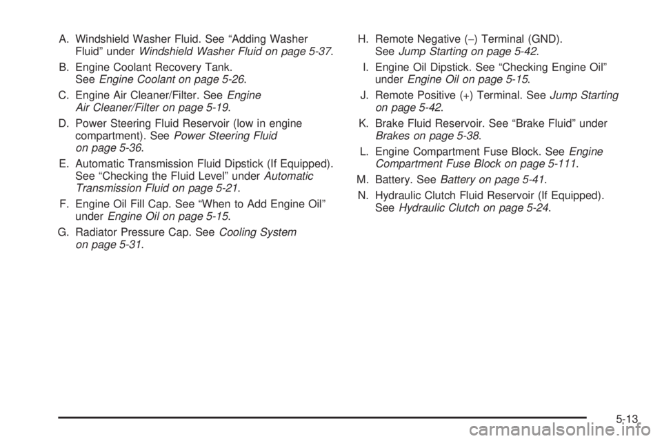 GMC CANYON 2008  Owners Manual A. Windshield Washer Fluid. See “Adding Washer
Fluid” underWindshield Washer Fluid on page 5-37.
B. Engine Coolant Recovery Tank.
SeeEngine Coolant on page 5-26.
C. Engine Air Cleaner/Filter. SeeE