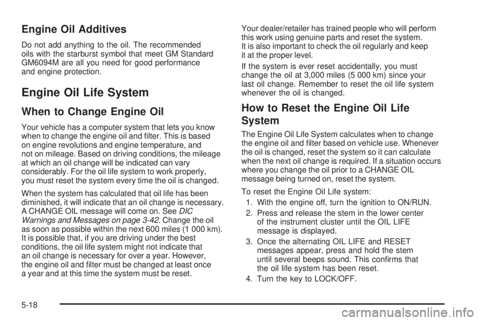 GMC CANYON 2008 Owners Manual Engine Oil Additives
Do not add anything to the oil. The recommended
oils with the starburst symbol that meet GM Standard
GM6094M are all you need for good performance
and engine protection.
Engine Oi GMC CANYON 2008 Owners Manual Engine Oil Additives
Do not add anything to the oil. The recommended
oils with the starburst symbol that meet GM Standard
GM6094M are all you need for good performance
and engine protection.
Engine Oi