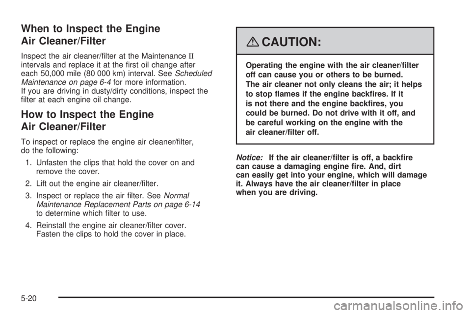GMC CANYON 2008  Owners Manual When to Inspect the Engine
Air Cleaner/Filter
Inspect the air cleaner/�lter at the MaintenanceII
intervals and replace it at the �rst oil change after
each 50,000 mile (80 000 km) interval. SeeSchedul