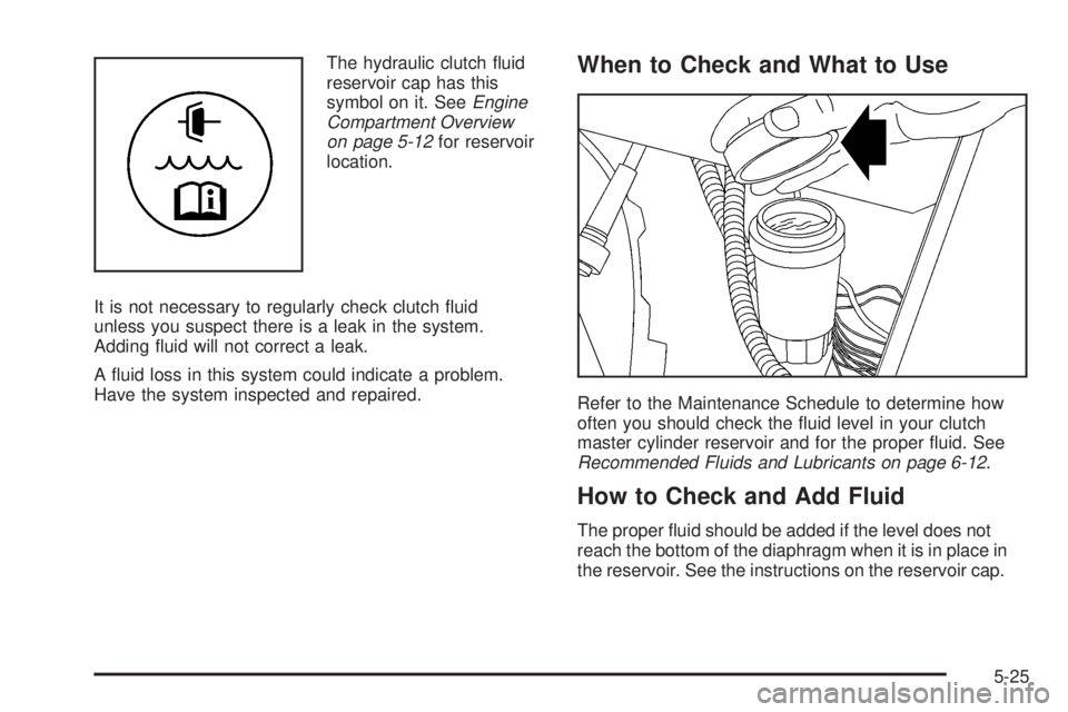 GMC CANYON 2008  Owners Manual The hydraulic clutch �uid
reservoir cap has this
symbol on it. SeeEngine
Compartment Overview
on page 5-12for reservoir
location.
It is not necessary to regularly check clutch �uid
unless you suspect 