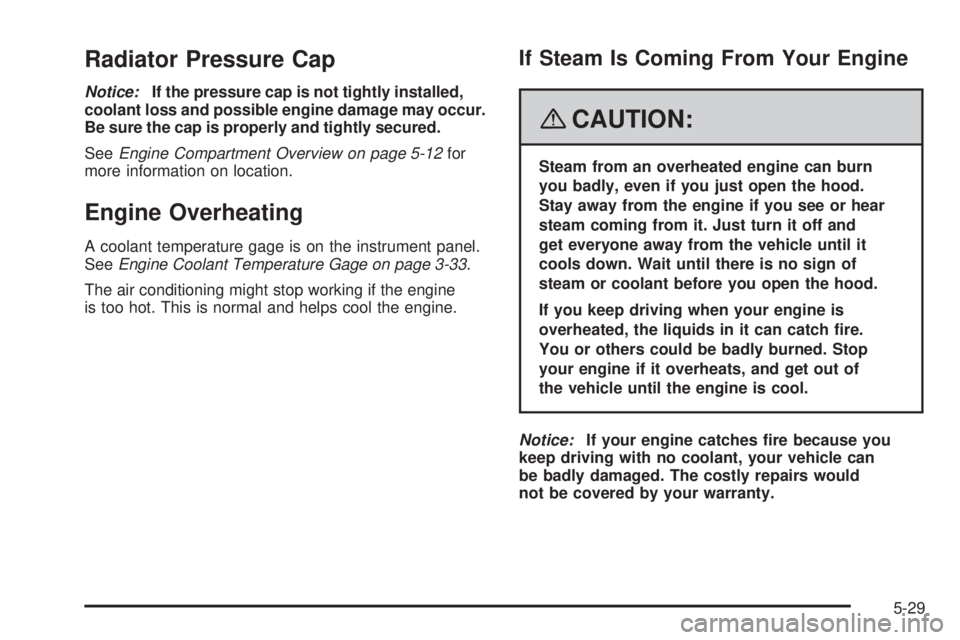 GMC CANYON 2008  Owners Manual Radiator Pressure Cap
Notice:If the pressure cap is not tightly installed,
coolant loss and possible engine damage may occur.
Be sure the cap is properly and tightly secured.
SeeEngine Compartment Ove
