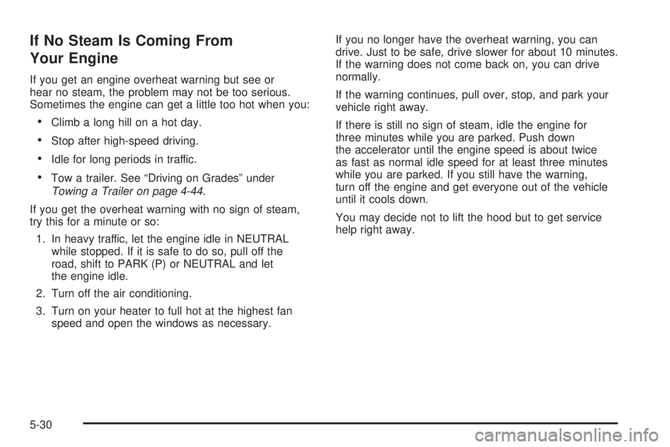 GMC CANYON 2008  Owners Manual If No Steam Is Coming From
Your Engine
If you get an engine overheat warning but see or
hear no steam, the problem may not be too serious.
Sometimes the engine can get a little too hot when you:
Climb