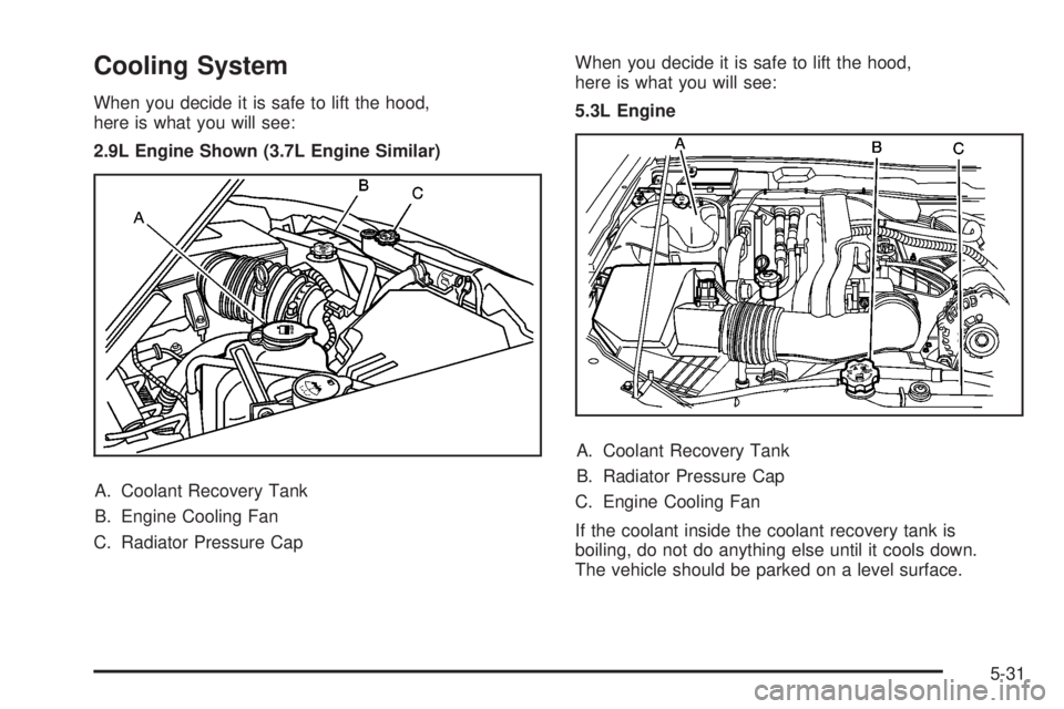 GMC CANYON 2008 Owners Manual Cooling System
When you decide it is safe to lift the hood,
here is what you will see:
2.9L Engine Shown (3.7L Engine Similar)
A. Coolant Recovery Tank
B. Engine Cooling Fan
C. Radiator Pressure CapWh GMC CANYON 2008 Owners Manual Cooling System
When you decide it is safe to lift the hood,
here is what you will see:
2.9L Engine Shown (3.7L Engine Similar)
A. Coolant Recovery Tank
B. Engine Cooling Fan
C. Radiator Pressure CapWh