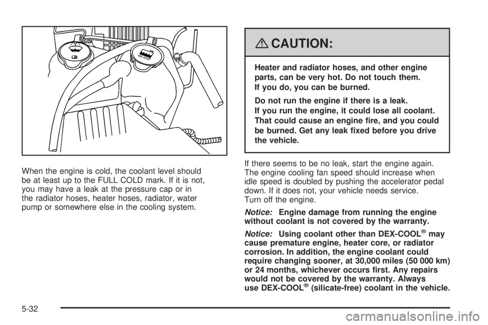 GMC CANYON 2008 Owners Manual When the engine is cold, the coolant level should
be at least up to the FULL COLD mark. If it is not,
you may have a leak at the pressure cap or in
the radiator hoses, heater hoses, radiator, water
pu GMC CANYON 2008 Owners Manual When the engine is cold, the coolant level should
be at least up to the FULL COLD mark. If it is not,
you may have a leak at the pressure cap or in
the radiator hoses, heater hoses, radiator, water
pu
