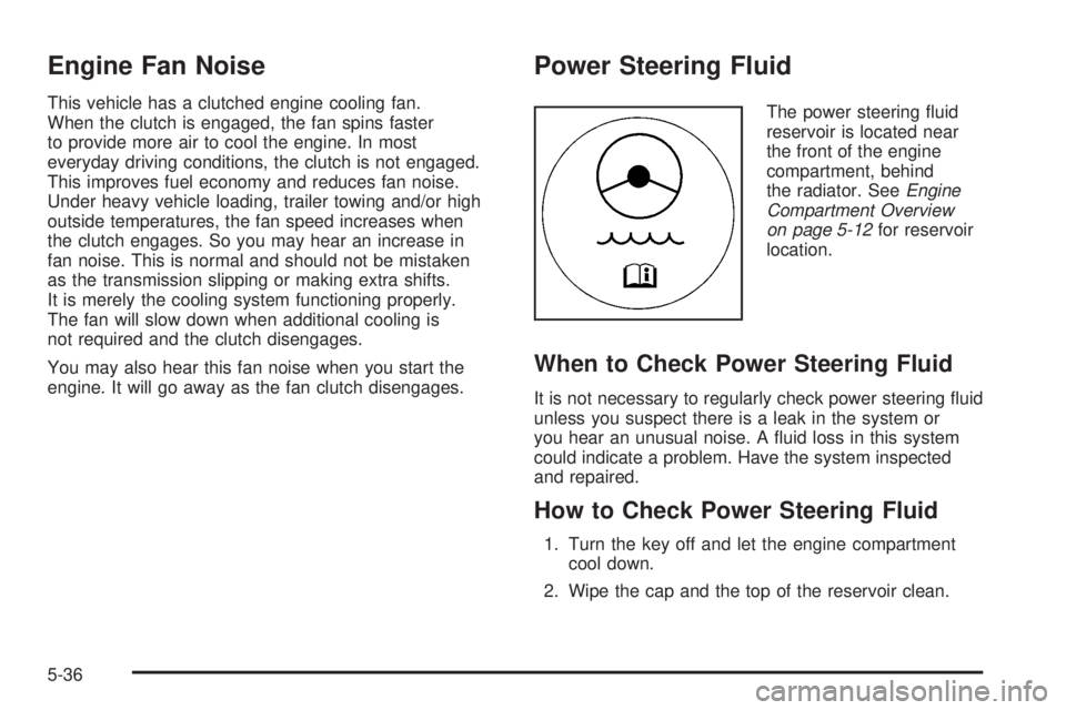 GMC CANYON 2008 Owners Manual Engine Fan Noise
This vehicle has a clutched engine cooling fan.
When the clutch is engaged, the fan spins faster
to provide more air to cool the engine. In most
everyday driving conditions, the clutc GMC CANYON 2008 Owners Manual Engine Fan Noise
This vehicle has a clutched engine cooling fan.
When the clutch is engaged, the fan spins faster
to provide more air to cool the engine. In most
everyday driving conditions, the clutc