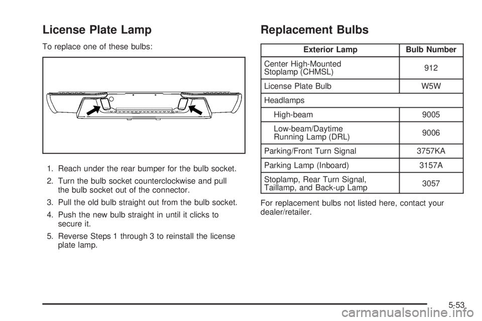 GMC CANYON 2008  Owners Manual License Plate Lamp
To replace one of these bulbs:
1. Reach under the rear bumper for the bulb socket.
2. Turn the bulb socket counterclockwise and pull
the bulb socket out of the connector.
3. Pull th