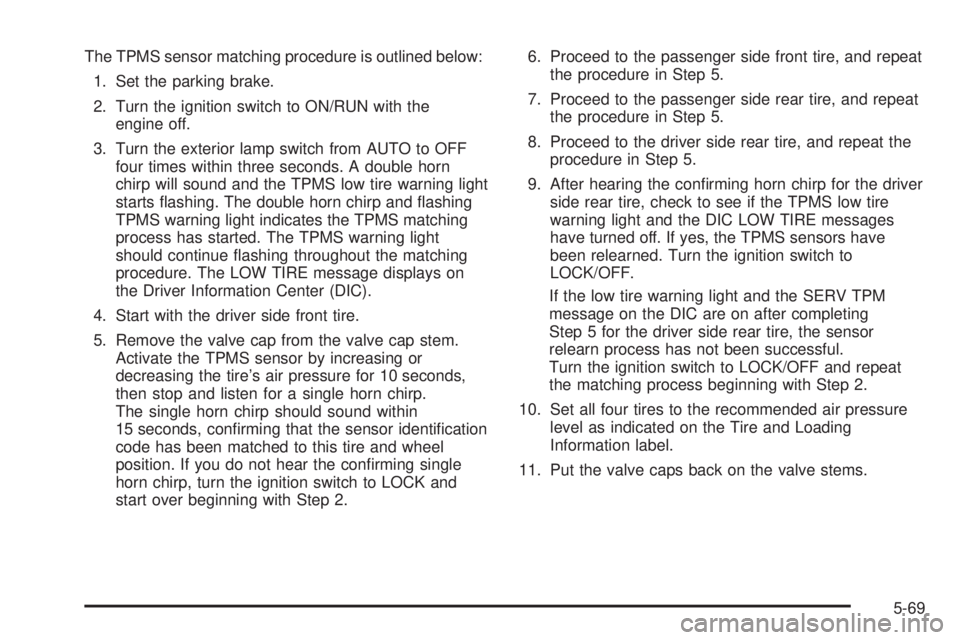 GMC CANYON 2008  Owners Manual The TPMS sensor matching procedure is outlined below:
1. Set the parking brake.
2. Turn the ignition switch to ON/RUN with the
engine off.
3. Turn the exterior lamp switch from AUTO to OFF
four times 