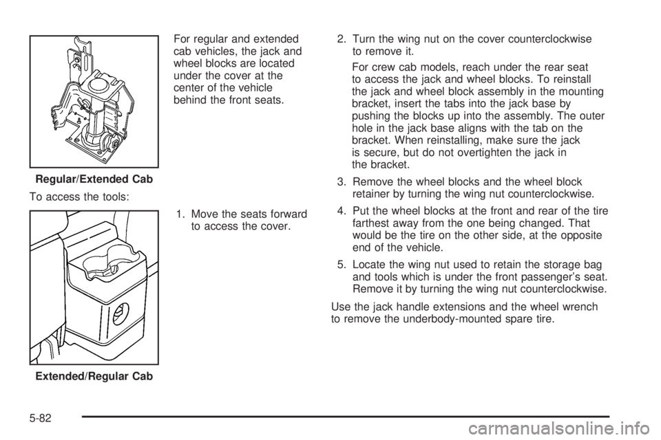 GMC CANYON 2008  Owners Manual For regular and extended
cab vehicles, the jack and
wheel blocks are located
under the cover at the
center of the vehicle
behind the front seats.
To access the tools:
1. Move the seats forward
to acce