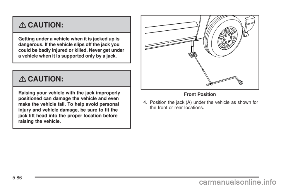 GMC CANYON 2008  Owners Manual {CAUTION:
Getting under a vehicle when it is jacked up is
dangerous. If the vehicle slips off the jack you
could be badly injured or killed. Never get under
a vehicle when it is supported only by a ja