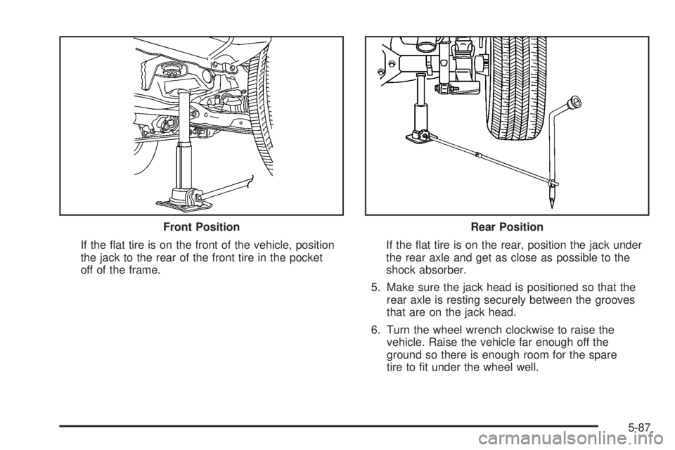GMC CANYON 2008  Owners Manual If the �at tire is on the front of the vehicle, position
the jack to the rear of the front tire in the pocket
off of the frame.If the �at tire is on the rear, position the jack under
the rear axle and