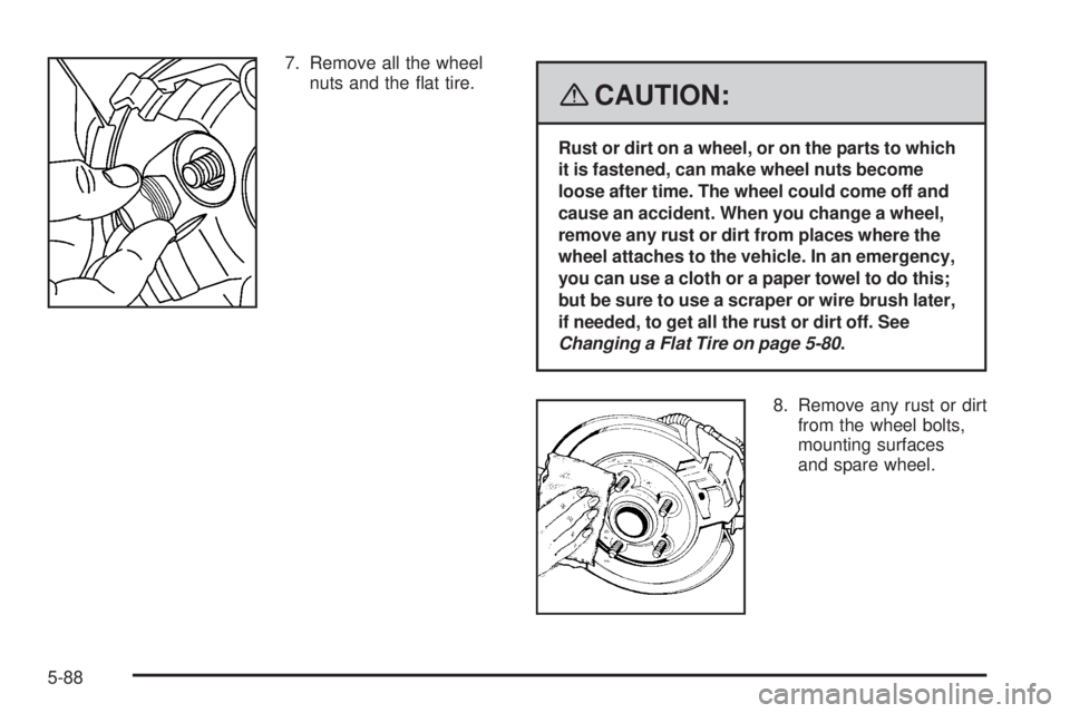 GMC CANYON 2008 Owners Guide 7. Remove all the wheel
nuts and the �at tire.
{CAUTION:
Rust or dirt on a wheel, or on the parts to which
it is fastened, can make wheel nuts become
loose after time. The wheel could come off and
cau