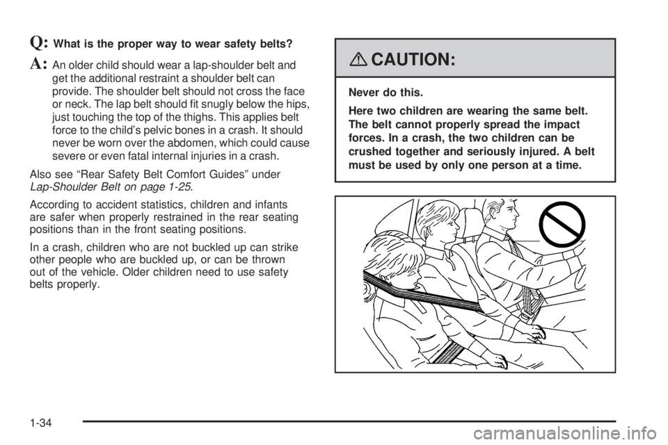 GMC CANYON 2008 Owners Guide Q:What is the proper way to wear safety belts?
A:An older child should wear a lap-shoulder belt and
get the additional restraint a shoulder belt can
provide. The shoulder belt should not cross the fac
