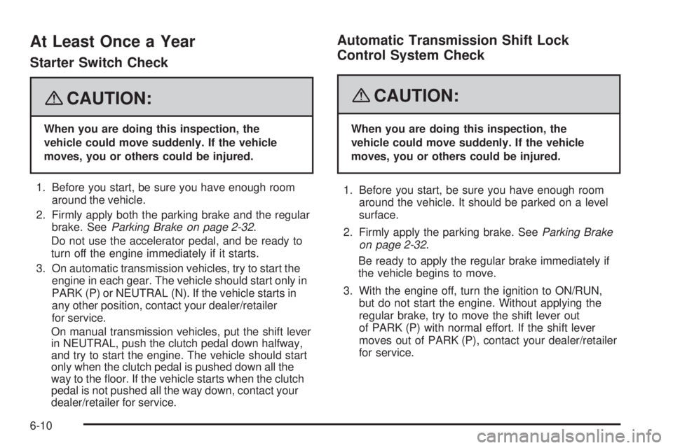 GMC CANYON 2008  Owners Manual At Least Once a Year
Starter Switch Check
{CAUTION:
When you are doing this inspection, the
vehicle could move suddenly. If the vehicle
moves, you or others could be injured.
1. Before you start, be s