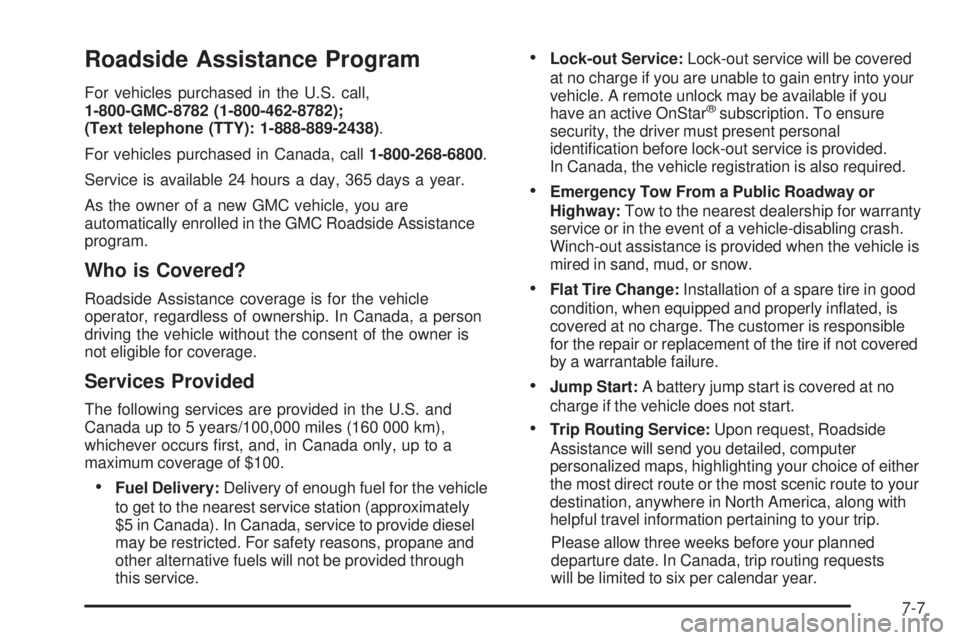 GMC CANYON 2008 Owners Manual Roadside Assistance Program
For vehicles purchased in the U.S. call,
1-800-GMC-8782 (1-800-462-8782);
(Text telephone (TTY): 1-888-889-2438).
For vehicles purchased in Canada, call1-800-268-6800.
Serv GMC CANYON 2008 Owners Manual Roadside Assistance Program
For vehicles purchased in the U.S. call,
1-800-GMC-8782 (1-800-462-8782);
(Text telephone (TTY): 1-888-889-2438).
For vehicles purchased in Canada, call1-800-268-6800.
Serv