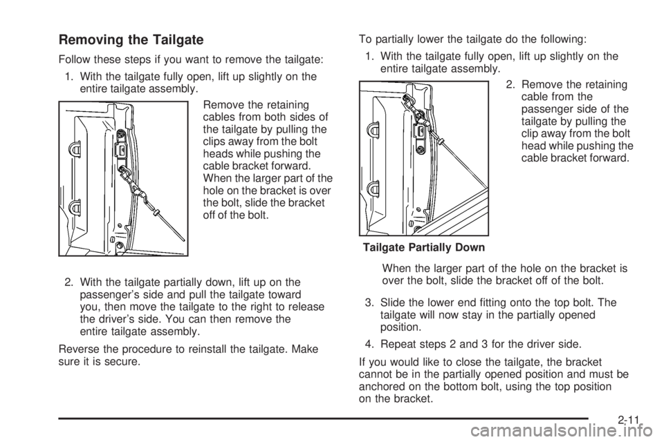GMC CANYON 2008 Owners Manual Removing the Tailgate
Follow these steps if you want to remove the tailgate:
1. With the tailgate fully open, lift up slightly on the
entire tailgate assembly.
Remove the retaining
cables from both si GMC CANYON 2008 Owners Manual Removing the Tailgate
Follow these steps if you want to remove the tailgate:
1. With the tailgate fully open, lift up slightly on the
entire tailgate assembly.
Remove the retaining
cables from both si