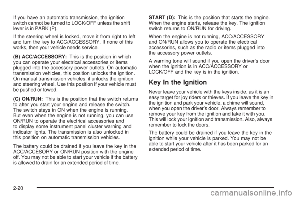 GMC CANYON 2008 Owners Manual If you have an automatic transmission, the ignition
switch cannot be turned to LOCK/OFF unless the shift
lever is in PARK (P).
If the steering wheel is locked, move it from right to left
and turn the 