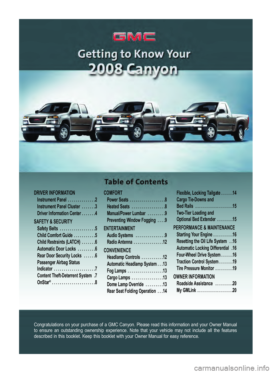 GMC CANYON 2008  Get To Know Guide Congratulations on your purchase of a GMC Canyon. Please read this information and your Owner Manual
to ensure an outstanding ownership experience. Note that your vehicle may not include all the featu