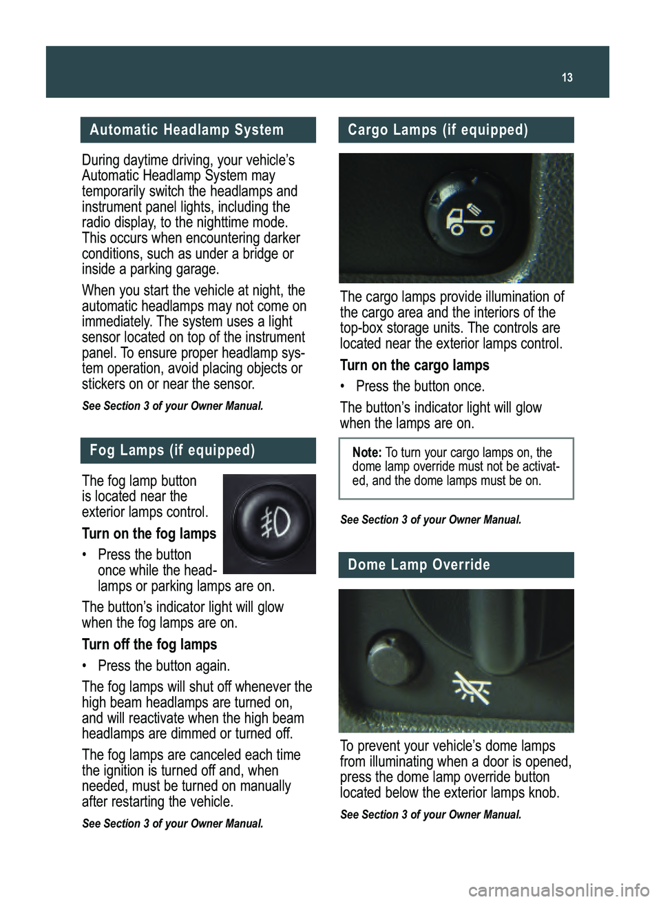 GMC CANYON 2008  Get To Know Guide 13
Automatic Headlamp System
During daytime driving, your vehicle’s
Automatic Headlamp System may temporarily switch the headlamps andinstrument panel lights, including the
radio display, to the nig