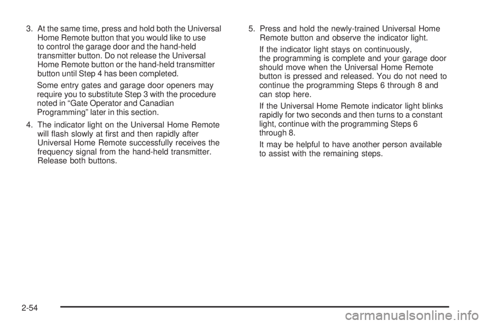 GMC ENVOY 2008  Owners Manual 3. At the same time, press and hold both the Universal
Home Remote button that you would like to use
to control the garage door and the hand-held
transmitter button. Do not release the Universal
Home 
