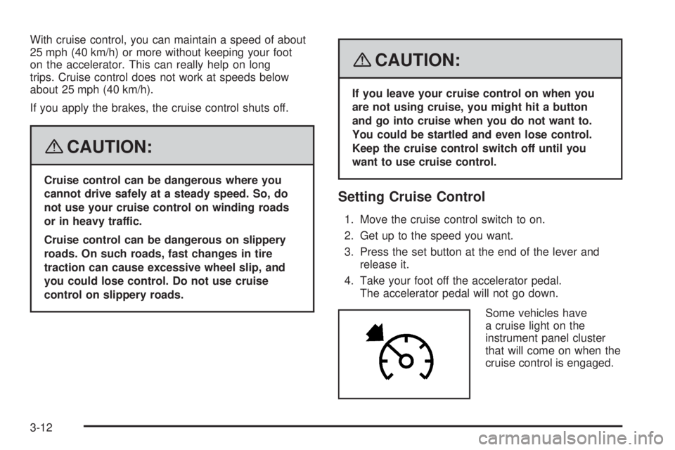 GMC ENVOY 2008 Owners Manual With cruise control, you can maintain a speed of about
25 mph (40 km/h) or more without keeping your foot
on the accelerator. This can really help on long
trips. Cruise control does not work at speeds GMC ENVOY 2008 Owners Manual With cruise control, you can maintain a speed of about
25 mph (40 km/h) or more without keeping your foot
on the accelerator. This can really help on long
trips. Cruise control does not work at speeds