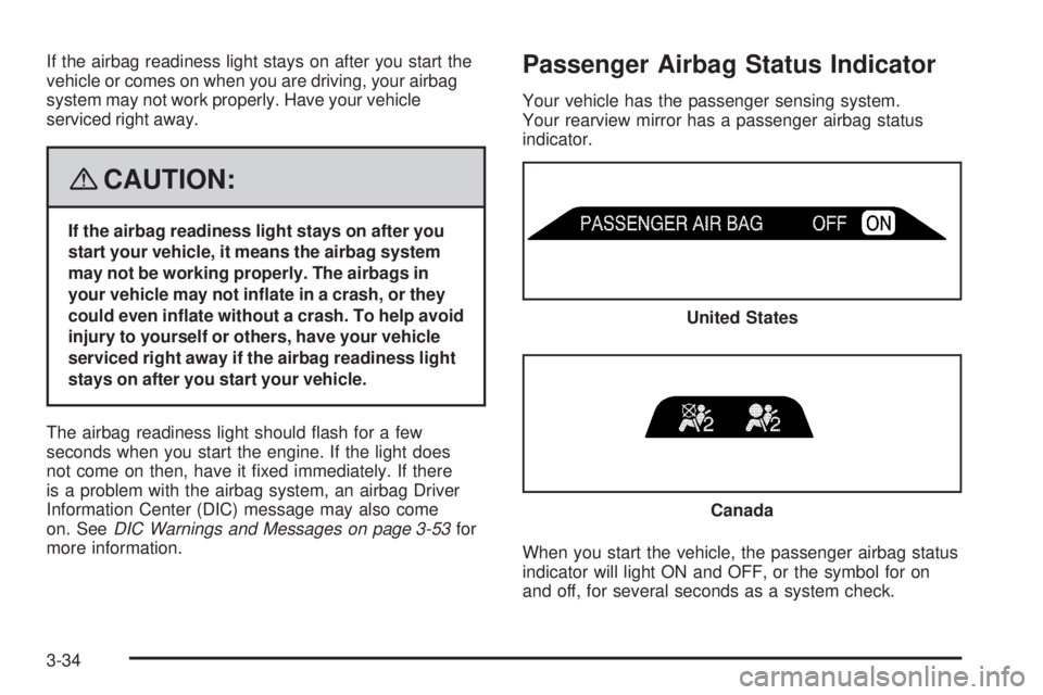 GMC ENVOY 2008  Owners Manual If the airbag readiness light stays on after you start the
vehicle or comes on when you are driving, your airbag
system may not work properly. Have your vehicle
serviced right away.
{CAUTION:
If the a