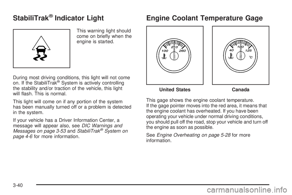 GMC ENVOY 2008 Owners Guide StabiliTrak®Indicator Light
This warning light should
come on brie�y when the
engine is started.
During most driving conditions, this light will not come
on. If the StabiliTrak
®System is actively c