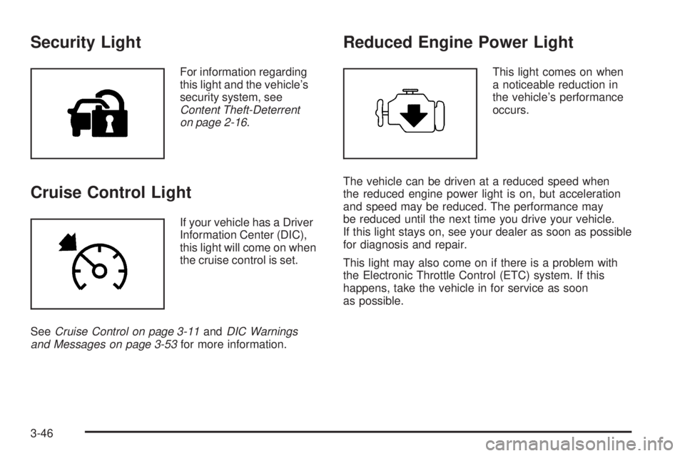 GMC ENVOY 2008 Owners Manual Security Light
For information regarding
this light and the vehicle’s
security system, see
Content Theft-Deterrent
on page 2-16.
Cruise Control Light
If your vehicle has a Driver
Information Center GMC ENVOY 2008 Owners Manual Security Light
For information regarding
this light and the vehicle’s
security system, see
Content Theft-Deterrent
on page 2-16.
Cruise Control Light
If your vehicle has a Driver
Information Center