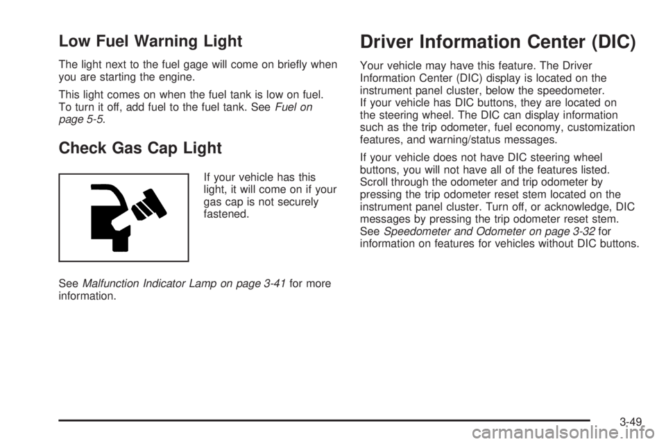 GMC ENVOY 2008 User Guide Low Fuel Warning Light
The light next to the fuel gage will come on brie�y when
you are starting the engine.
This light comes on when the fuel tank is low on fuel.
To turn it off, add fuel to the fuel