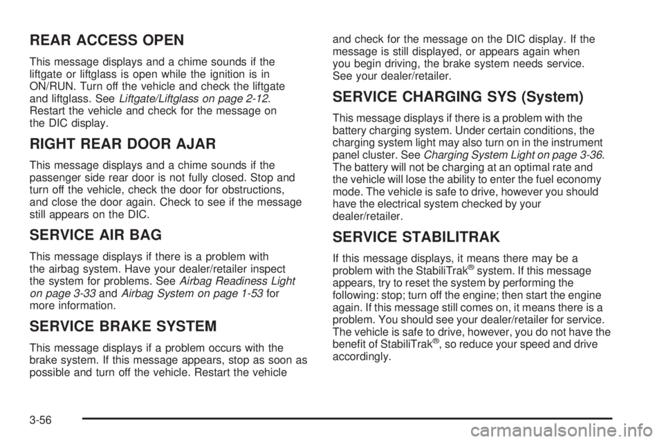 GMC ENVOY 2008 User Guide REAR ACCESS OPEN
This message displays and a chime sounds if the
liftgate or liftglass is open while the ignition is in
ON/RUN. Turn off the vehicle and check the liftgate
and liftglass. SeeLiftgate/L