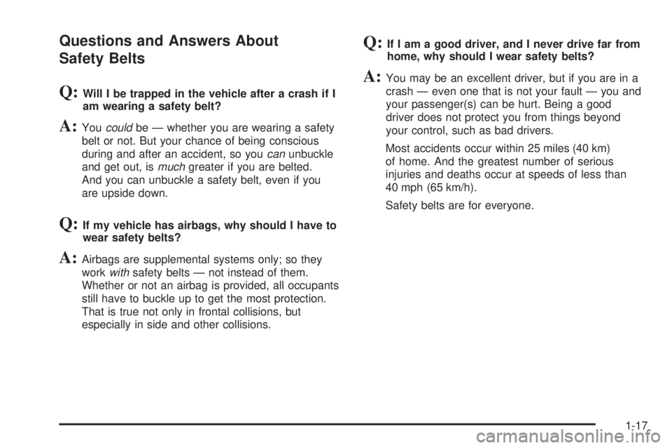 GMC ENVOY 2008 Owners Guide Questions and Answers About
Safety Belts
Q:Will I be trapped in the vehicle after a crash if I
am wearing a safety belt?
A:Youcouldbe — whether you are wearing a safety
belt or not. But your chance GMC ENVOY 2008 Owners Guide Questions and Answers About
Safety Belts
Q:Will I be trapped in the vehicle after a crash if I
am wearing a safety belt?
A:Youcouldbe — whether you are wearing a safety
belt or not. But your chance