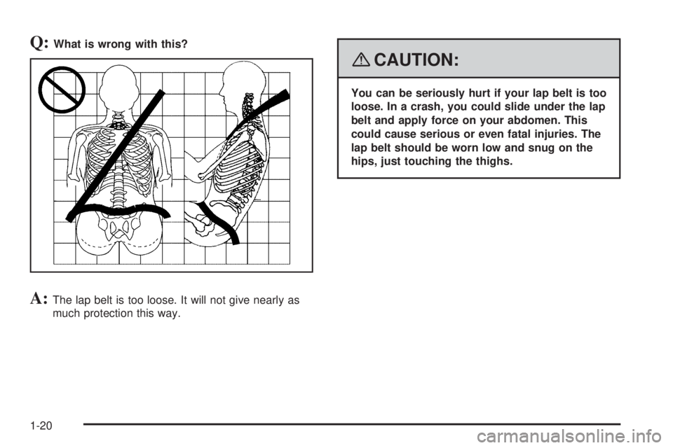GMC ENVOY 2008 Owners Guide Q:What is wrong with this?
A:The lap belt is too loose. It will not give nearly as
much protection this way.
{CAUTION:
You can be seriously hurt if your lap belt is too
loose. In a crash, you could sl
